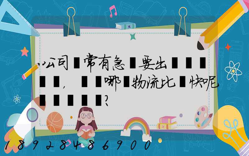 公司經常有急貨要出，請問哪個物流比較快呢？